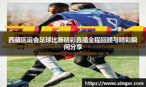 西藏区运会足球比赛精彩直播全程回顾与精彩瞬间分享