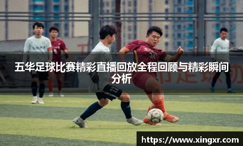五华足球比赛精彩直播回放全程回顾与精彩瞬间分析