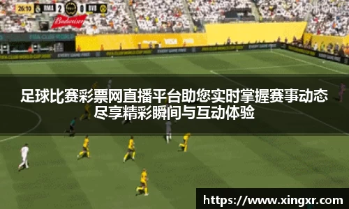 足球比赛彩票网直播平台助您实时掌握赛事动态尽享精彩瞬间与互动体验