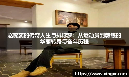 赵蕊蕊的传奇人生与排球梦：从运动员到教练的华丽转身与奋斗历程