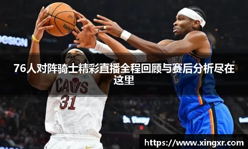 76人对阵骑士精彩直播全程回顾与赛后分析尽在这里