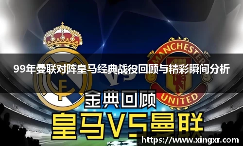 99年曼联对阵皇马经典战役回顾与精彩瞬间分析