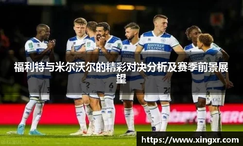 福利特与米尔沃尔的精彩对决分析及赛季前景展望