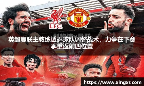 英超曼联主教练透露球队调整战术，力争在下赛季重返前四位置